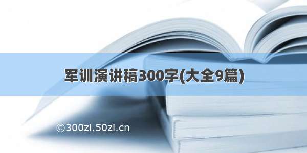 军训演讲稿300字(大全9篇)