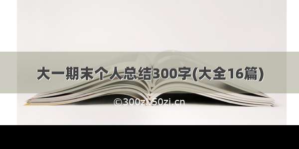 大一期末个人总结300字(大全16篇)