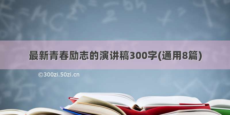 最新青春励志的演讲稿300字(通用8篇)