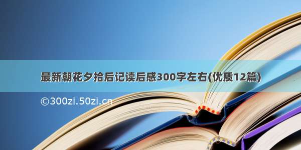 最新朝花夕拾后记读后感300字左右(优质12篇)