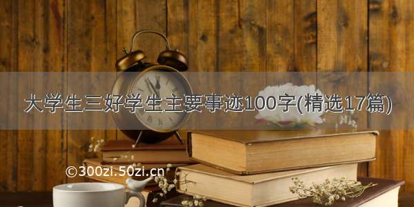 大学生三好学生主要事迹100字(精选17篇)