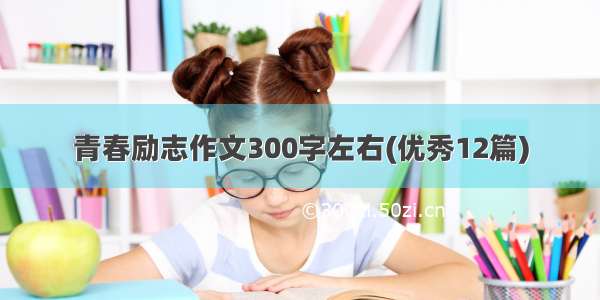 青春励志作文300字左右(优秀12篇)