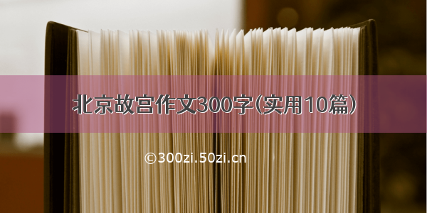北京故宫作文300字(实用10篇)
