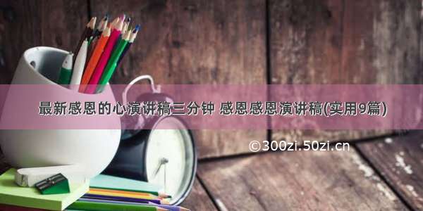 最新感恩的心演讲稿三分钟 感恩感恩演讲稿(实用9篇)