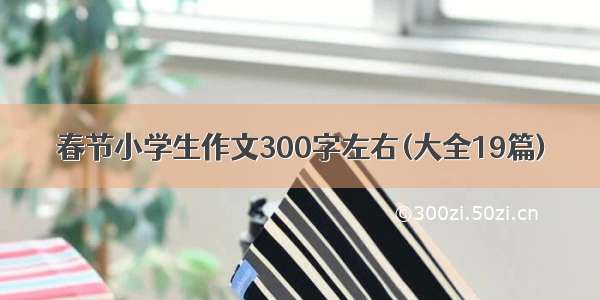 春节小学生作文300字左右(大全19篇)