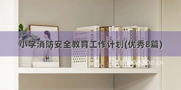 小学消防安全教育工作计划(优秀8篇)