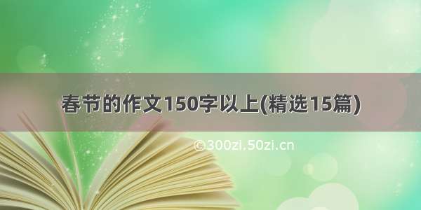 春节的作文150字以上(精选15篇)