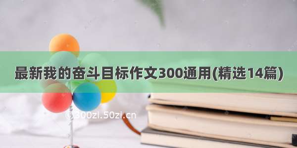 最新我的奋斗目标作文300通用(精选14篇)