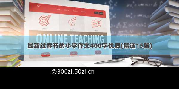 最新过春节的小学作文400字优质(精选15篇)