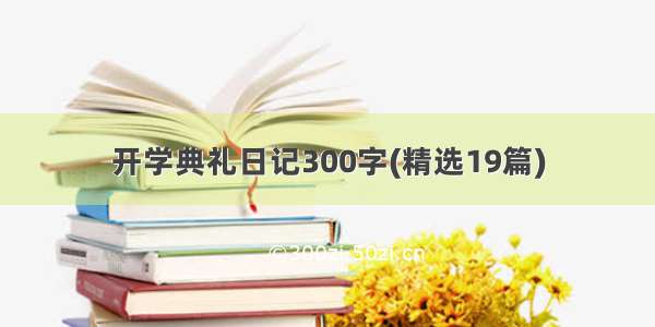 开学典礼日记300字(精选19篇)