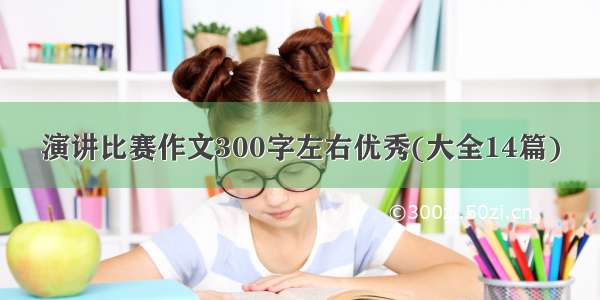 演讲比赛作文300字左右优秀(大全14篇)