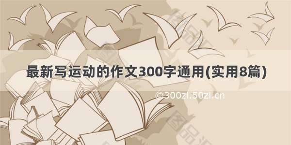 最新写运动的作文300字通用(实用8篇)