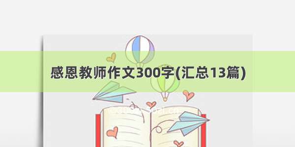 感恩教师作文300字(汇总13篇)