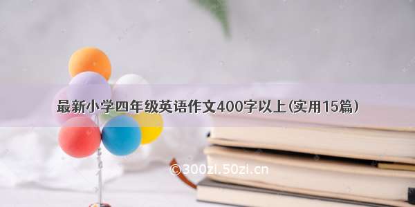 最新小学四年级英语作文400字以上(实用15篇)