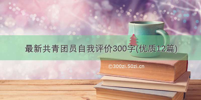 最新共青团员自我评价300字(优质12篇)