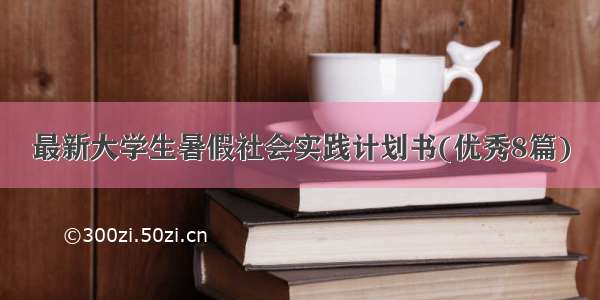 最新大学生暑假社会实践计划书(优秀8篇)