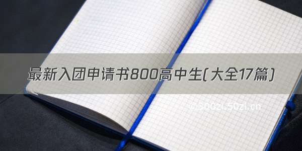 最新入团申请书800高中生(大全17篇)
