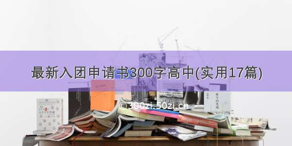 最新入团申请书300字高中(实用17篇)