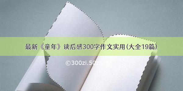 最新《童年》读后感300字作文实用(大全19篇)