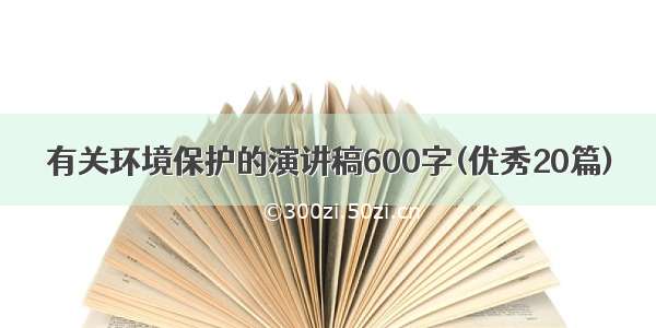 有关环境保护的演讲稿600字(优秀20篇)