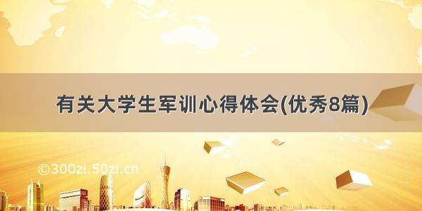 有关大学生军训心得体会(优秀8篇)