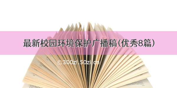 最新校园环境保护广播稿(优秀8篇)