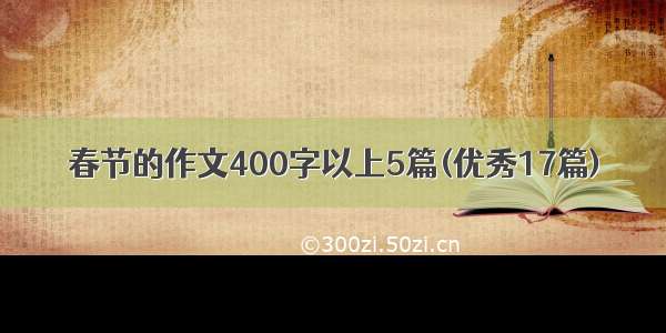 春节的作文400字以上5篇(优秀17篇)