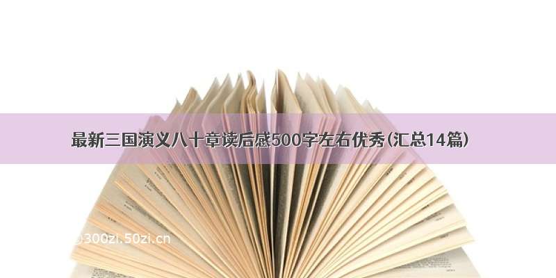 最新三国演义八十章读后感500字左右优秀(汇总14篇)