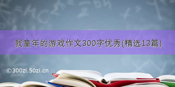 我童年的游戏作文300字优秀(精选13篇)