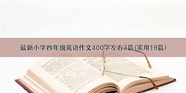 最新小学四年级英语作文400字左右3篇(实用19篇)