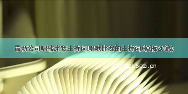 最新公司唱歌比赛主持词 唱歌比赛的主持词(模板20篇)