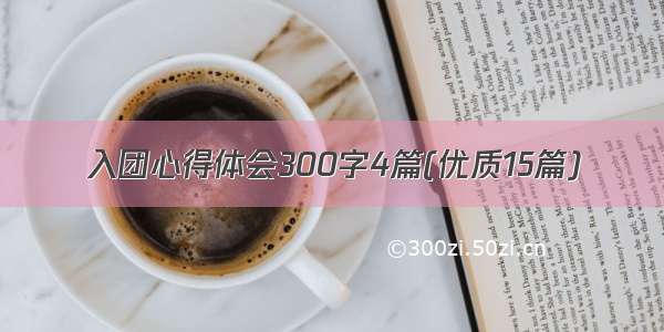 入团心得体会300字4篇(优质15篇)