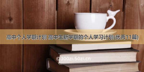 高中个人学期计划 高中生新学期的个人学习计划(优秀11篇)