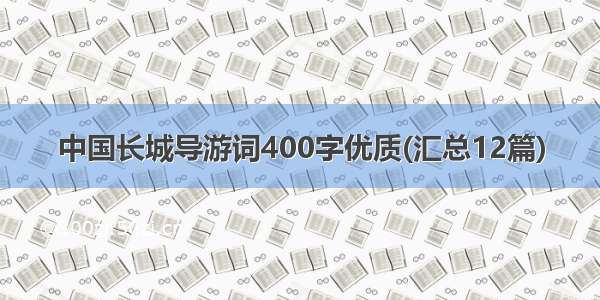 中国长城导游词400字优质(汇总12篇)