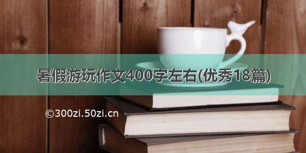 暑假游玩作文400字左右(优秀18篇)