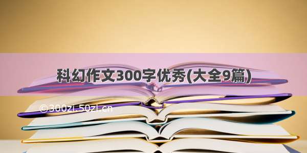 科幻作文300字优秀(大全9篇)