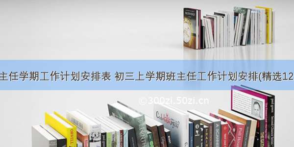 班主任学期工作计划安排表 初三上学期班主任工作计划安排(精选12篇)