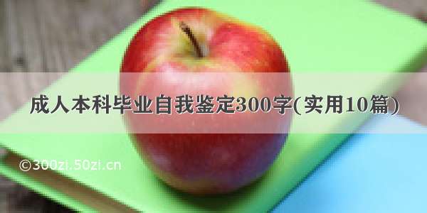 成人本科毕业自我鉴定300字(实用10篇)