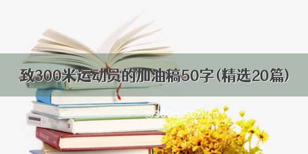 致300米运动员的加油稿50字(精选20篇)