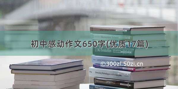 初中感动作文650字(优质17篇)