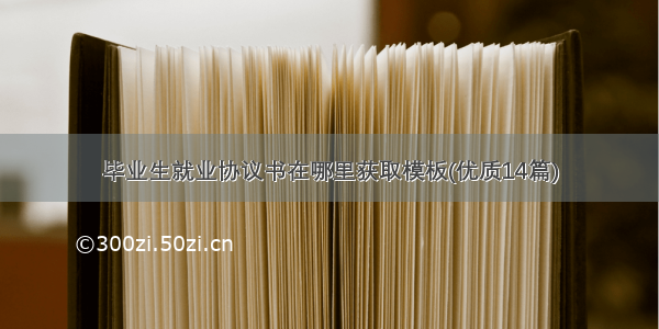 毕业生就业协议书在哪里获取模板(优质14篇)