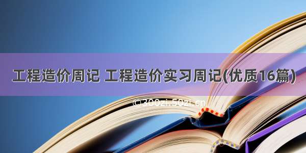 工程造价周记 工程造价实习周记(优质16篇)