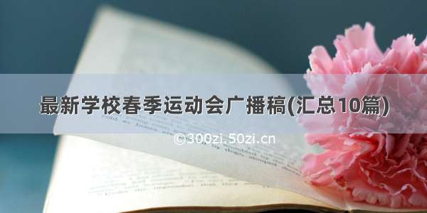 最新学校春季运动会广播稿(汇总10篇)