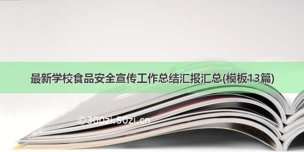 最新学校食品安全宣传工作总结汇报汇总(模板13篇)