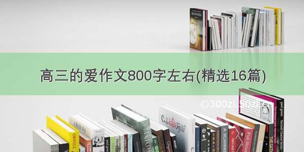 高三的爱作文800字左右(精选16篇)