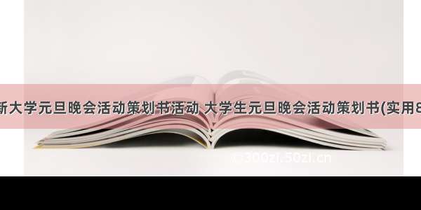 最新大学元旦晚会活动策划书活动 大学生元旦晚会活动策划书(实用8篇)