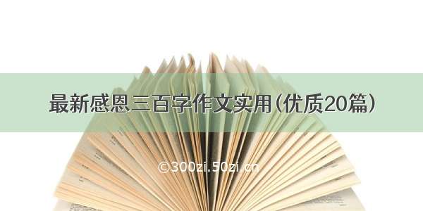 最新感恩三百字作文实用(优质20篇)