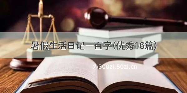 暑假生活日记一百字(优秀16篇)