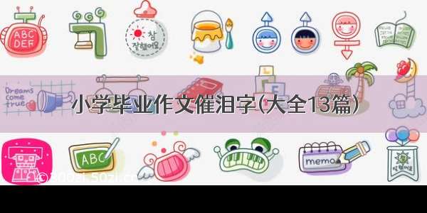 小学毕业作文催泪字(大全13篇)