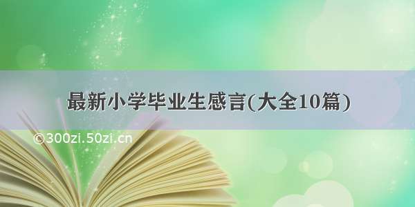 最新小学毕业生感言(大全10篇)